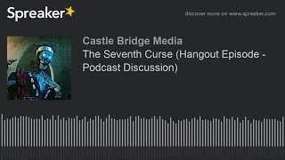 The Seventh Curse (Hangout Episode - Podcast Discussion)